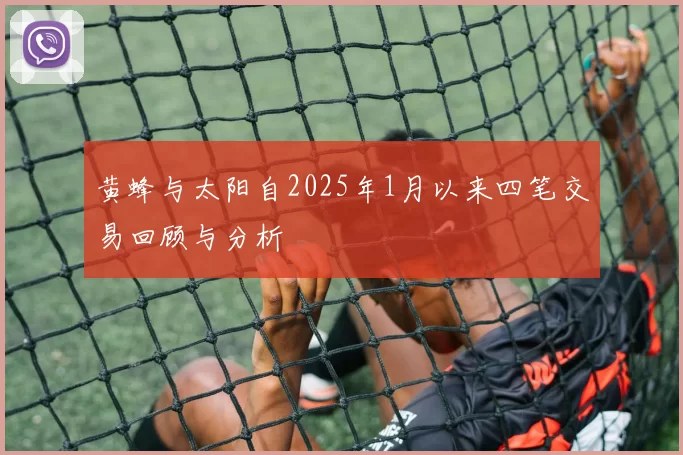 黄蜂与太阳自2025年1月以来四笔交易回顾与分析