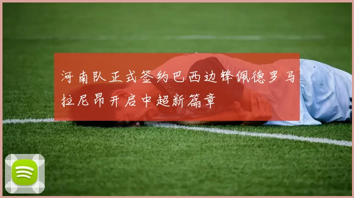 河南队正式签约巴西边锋佩德罗马拉尼昂开启中超新篇章