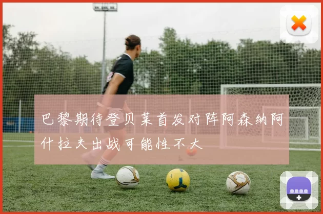 巴黎期待登贝莱首发对阵阿森纳阿什拉夫出战可能性不大