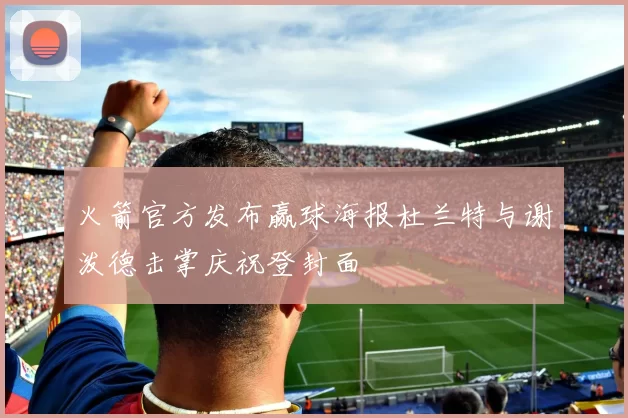 火箭官方发布赢球海报杜兰特与谢泼德击掌庆祝登封面