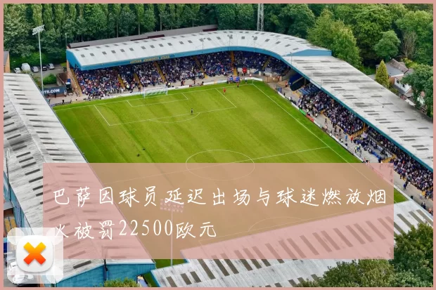 巴萨因球员延迟出场与球迷燃放烟火被罚22500欧元