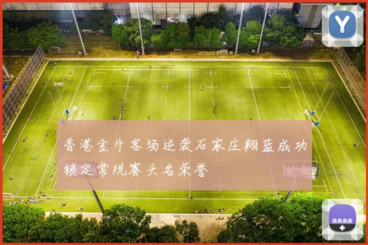 香港金牛客场逆袭石家庄翔蓝成功锁定常规赛头名荣誉