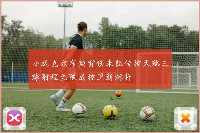 小迈克尔布朗背伤未阻传控天赋三球射程无限成控卫新标杆